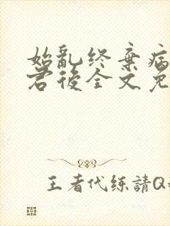 始乱终弃病弱仙君后全文免费阅读