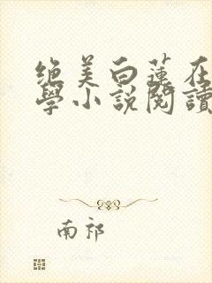 绝美白莲在线教学小说阅读版