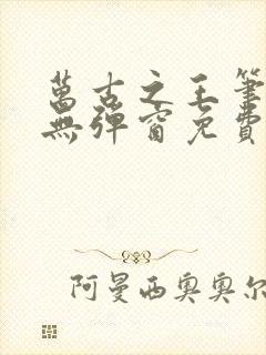 万古之王笔趣阁无弹窗免费阅读