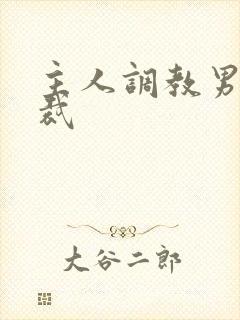 主人调教男奴总裁