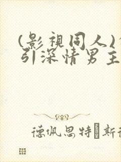 (影视同人)勾引深情男主(出轨h)封面