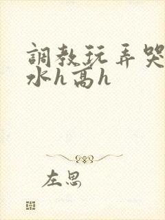 调教玩弄哭泣喷水h高h