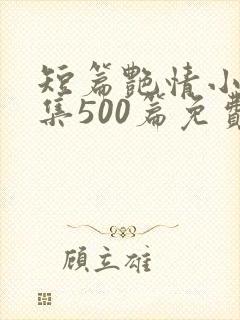 短篇艳情小说合集500篇免费