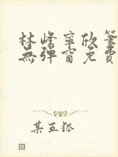 林峰宁欣笔趣阁无弹窗免费阅读