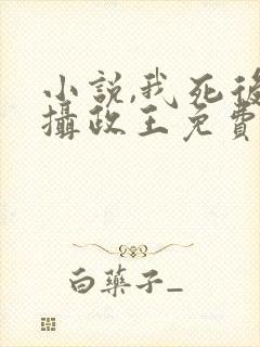 小说,我死后女摄政王免费阅读