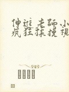 伸进老师小内裤疯狂揉摸视频