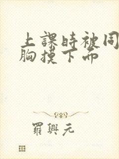 上课时被同桌揉胸摸下面