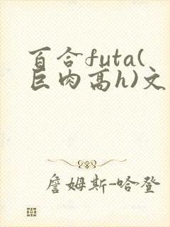 百合futa(巨肉高h)文