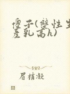 傻子(双性生子产乳高h)