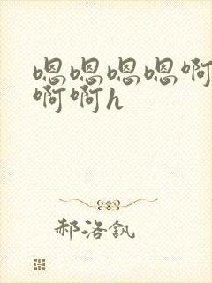 嗯嗯嗯嗯啊啊啊啊啊h