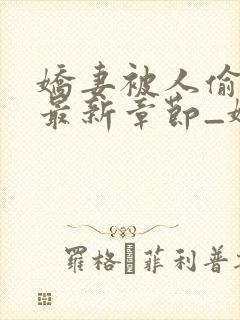 娇妻被人偷偷骑最新章节_娇妻被人