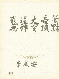 武道大帝笔趣阁无弹窗顶点