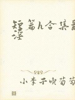 短篇h合集乱h淫