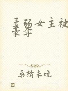 柔弱女主被强取豪夺