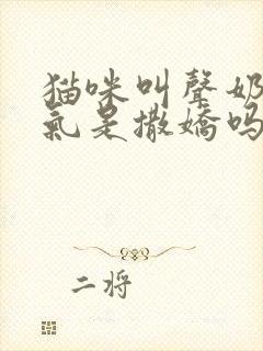 猫咪叫声奶声奶气是撒娇吗