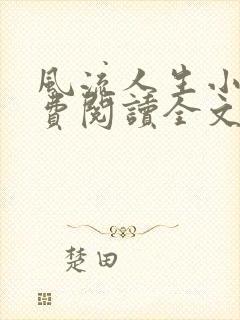 风流人生小说免费阅读全文无弹窗