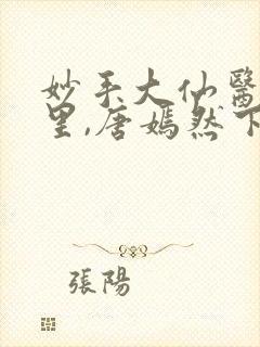 妙手大仙医陈万里,唐嫣然下载