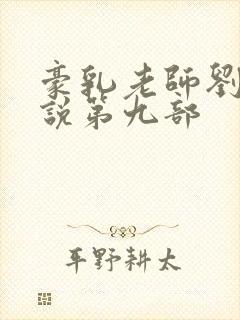 豪乳老师刘艳小说第九部