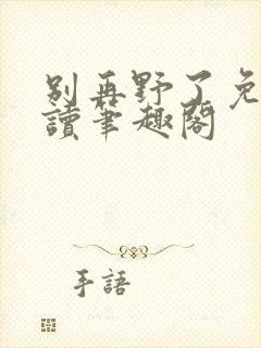 别再野了免费阅读笔趣阁