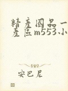 精产国品一二三产区m553小说