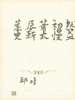 叶辰萧初然刚刚更新太慢益生菌封面