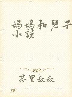 妈妈和儿子爱爱小说