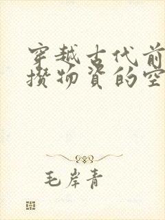 穿越古代前疯狂攒物资的空间小说