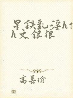 星铁乱淫h侵犯h文银狼