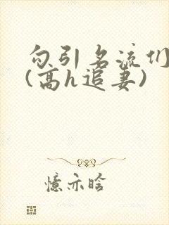 勾引名流们出轨(高h追妻)