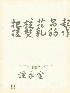 把校花吊起来揉搓双乳的作文