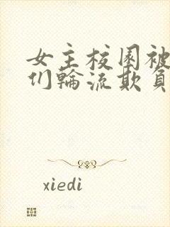 女主校园被男主们轮流欺负