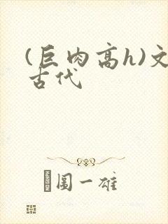 (巨肉高h)文古代