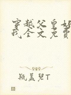 穿越父皇好好爱我全文免费阅读