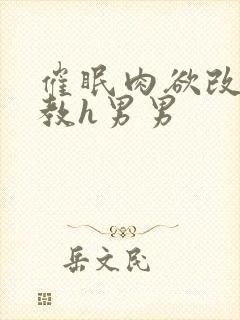 催眠肉欲改造调教h男男