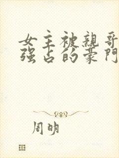 女主被亲哥囚禁强占的豪门小说推荐