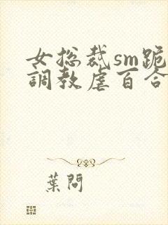 女总裁sm跪爬调教虐百合封面