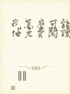 我怎么可能喜欢他免费阅读全文