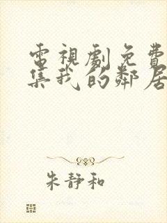 电视剧免费看全集我的邻居长不大