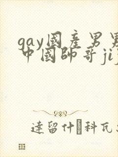 gay国产男男中国帅哥jiji隐私网站