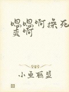 嗯嗯啊操死我好爽啊