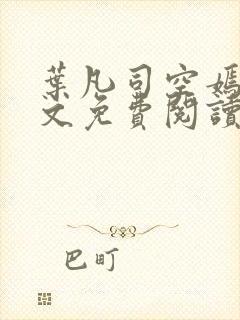 叶凡司空嫣然全文免费阅读无弹窗