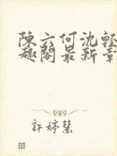 陈六何沈轻舞笔趣阁最新章节周