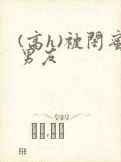 (高h)被闺蜜男友