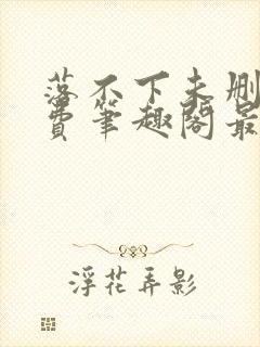 落不下未删减免费笔趣阁最新章节更