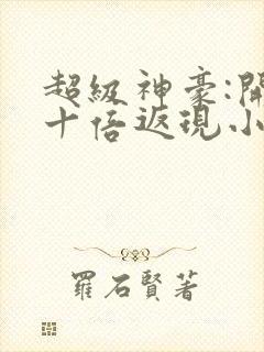 超级神豪:开局十倍返现小说在线全集