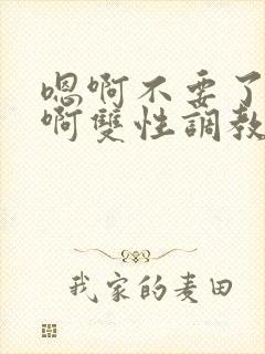 嗯啊不要了唔哈啊双性调教男男系统