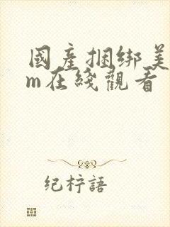 国产捆绑美女sm在线观看