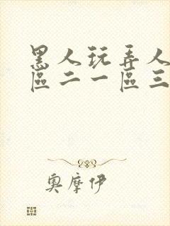 黑人玩弄人妻一区二一区三区