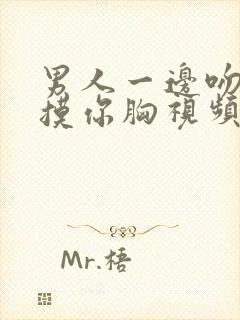 男人一边吻一边摸你胸视频