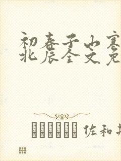 初春子山寒by北辰全文免费阅读笔趣阁